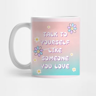 TALK TO YOURSELF LIKE SOMEONE YOU LOVE Mug